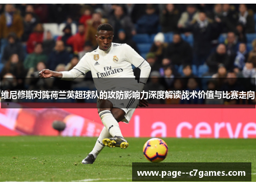 维尼修斯对阵荷兰英超球队的攻防影响力深度解读战术价值与比赛走向