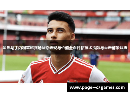 聚焦马丁内利英超赛场状态表现与价值全面评估技术贡献与未来前景解析