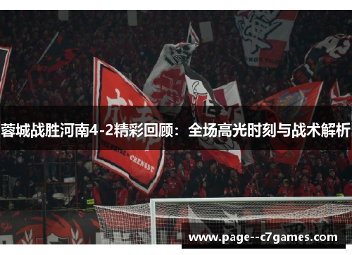 蓉城战胜河南4-2精彩回顾：全场高光时刻与战术解析