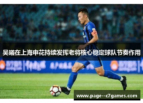 吴曦在上海申花持续发挥老将核心稳定球队节奏作用