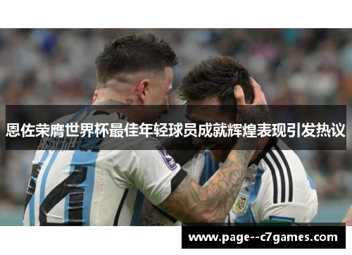 恩佐荣膺世界杯最佳年轻球员成就辉煌表现引发热议 恩佐荣膺世界杯最佳年轻球员成就辉煌表现引发热议
