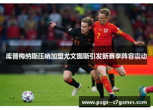 库普梅纳斯压哨加盟尤文图斯引发新赛季阵容震动 库普梅纳斯压哨加盟尤文图斯引发新赛季阵容震动