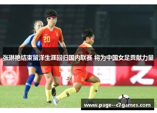 张琳艳结束留洋生涯回归国内联赛 将为中国女足贡献力量 张琳艳结束留洋生涯回归国内联赛 将为中国女足贡献力量