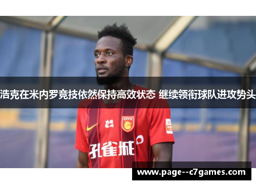 浩克在米内罗竞技依然保持高效状态 继续领衔球队进攻势头 浩克在米内罗竞技依然保持高效状态 继续领衔球队进攻势头