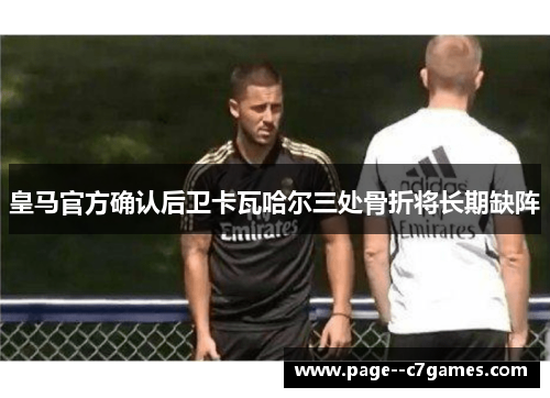 皇马官方确认后卫卡瓦哈尔三处骨折将长期缺阵 皇马官方确认后卫卡瓦哈尔三处骨折将长期缺阵