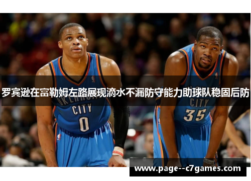 罗宾逊在富勒姆左路展现滴水不漏防守能力助球队稳固后防