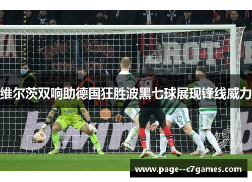 维尔茨双响助德国狂胜波黑七球展现锋线威力 维尔茨双响助德国狂胜波黑七球展现锋线威力