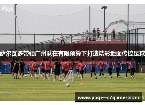 萨尔瓦多带领广州队在有限预算下打造精彩地面传控足球