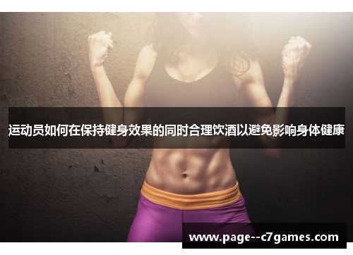 运动员如何在保持健身效果的同时合理饮酒以避免影响身体健康