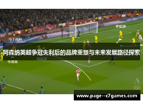 阿森纳英超争冠失利后的品牌重塑与未来发展路径探索