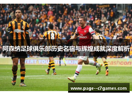 阿森纳足球俱乐部历史名宿与辉煌成就深度解析