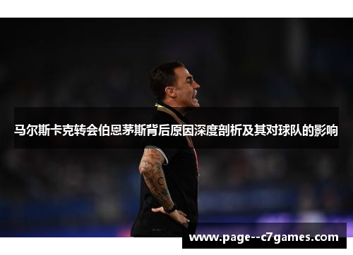 马尔斯卡克转会伯恩茅斯背后原因深度剖析及其对球队的影响