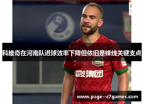 科维奇在河南队进球效率下降但依旧是锋线关键支点 科维奇在河南队进球效率下降但依旧是锋线关键支点