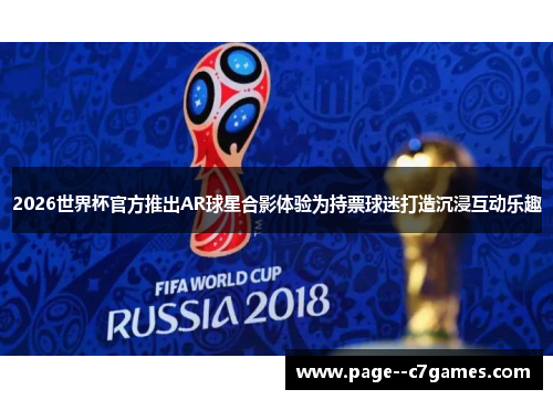 2026世界杯官方推出AR球星合影体验为持票球迷打造沉浸互动乐趣