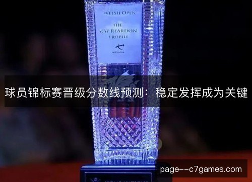 球员锦标赛晋级分数线预测:稳定发挥成为关键 球员锦标赛晋级分数线预测:稳定发挥成为关键